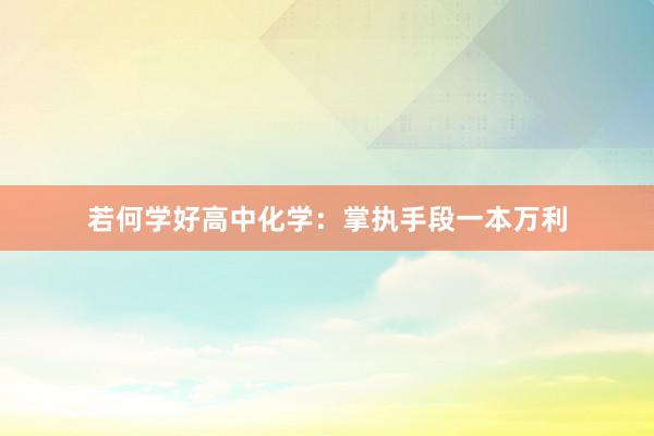若何学好高中化学：掌执手段一本万利