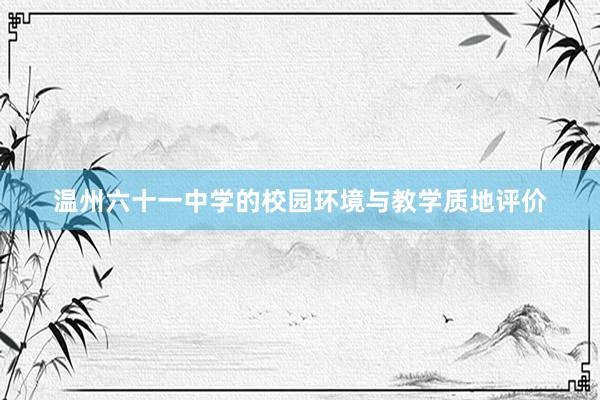 温州六十一中学的校园环境与教学质地评价