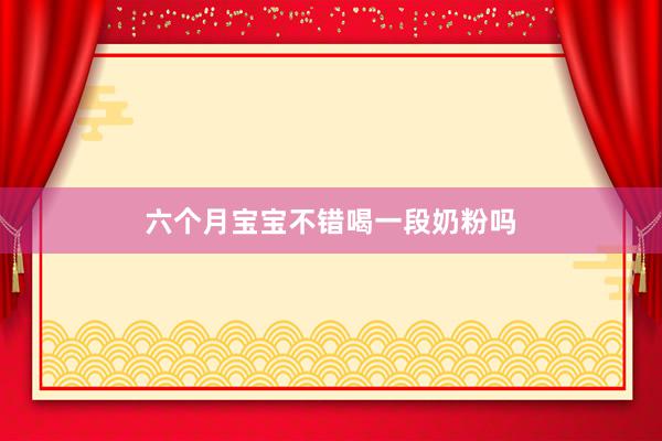 六个月宝宝不错喝一段奶粉吗